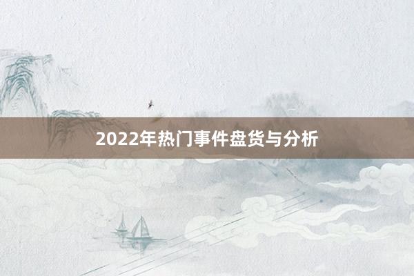 2022年热门事件盘货与分析