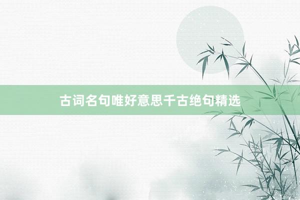 古词名句唯好意思千古绝句精选