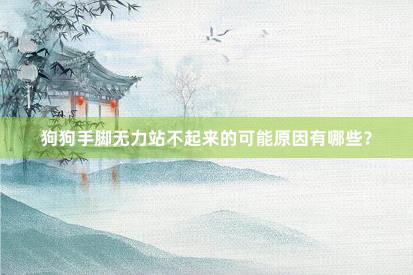 狗狗手脚无力站不起来的可能原因有哪些？