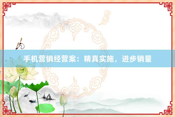 手机营销经营案：精真实施，进步销量